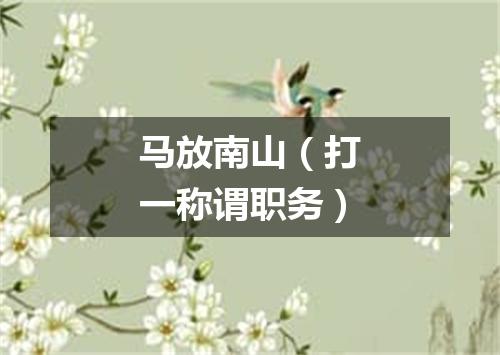马放南山（打一称谓职务）