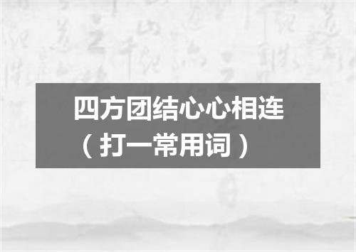 四方团结心心相连（打一常用词）