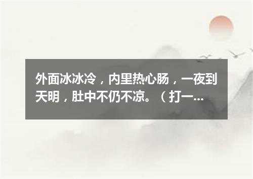 外面冰冰冷，内里热心肠，一夜到天明，肚中不仍不凉。（打一常用物）