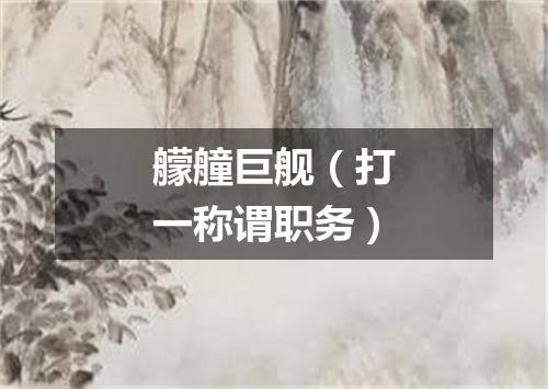 艨艟巨舰（打一称谓职务）