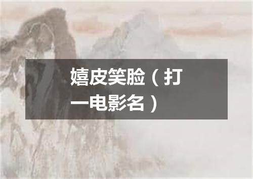 嬉皮笑脸（打一电影名）