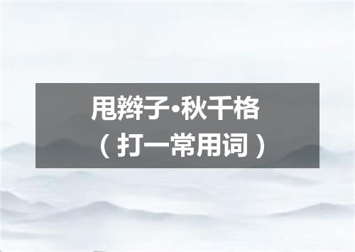 甩辫子·秋千格（打一常用词）