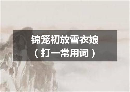 锦笼初放雪衣娘（打一常用词）