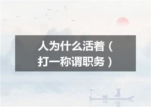 人为什么活着（打一称谓职务）