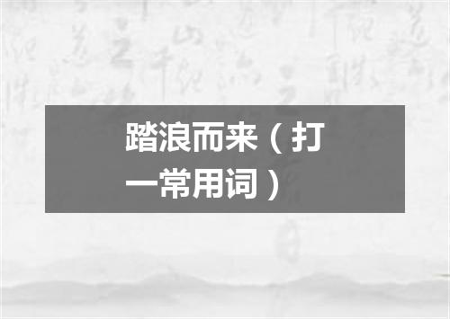 踏浪而来（打一常用词）