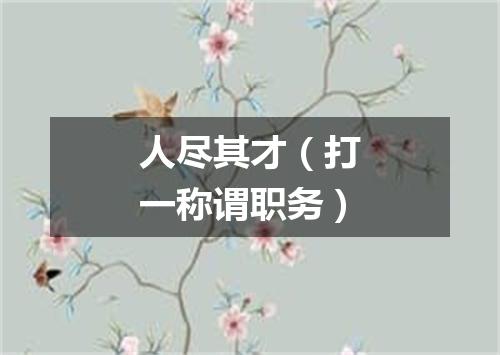 人尽其才（打一称谓职务）