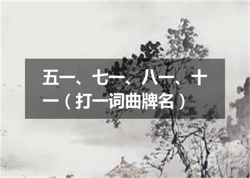 五一、七一、八一、十一（打一词曲牌名）