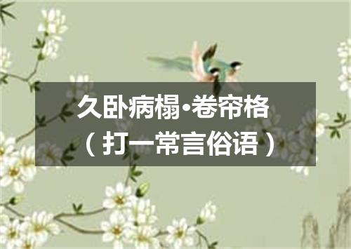 久卧病榻·卷帘格（打一常言俗语）