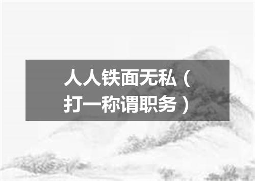 人人铁面无私（打一称谓职务）