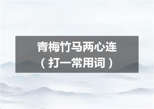 青梅竹马两心连（打一常用词）