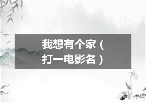 我想有个家（打一电影名）