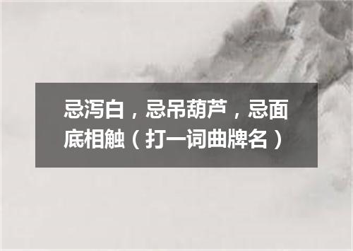 忌泻白，忌吊葫芦，忌面底相触（打一词曲牌名）