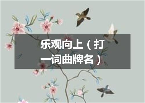 乐观向上（打一词曲牌名）