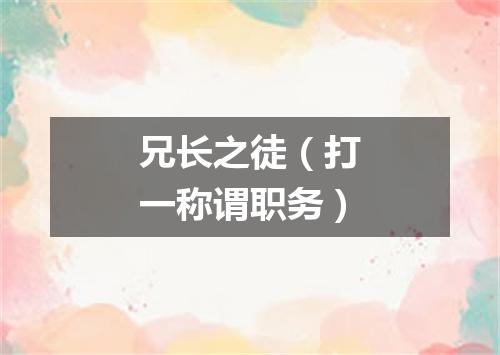 兄长之徒（打一称谓职务）