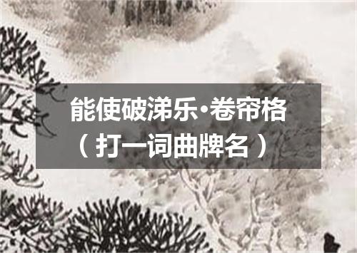 能使破涕乐·卷帘格（打一词曲牌名）