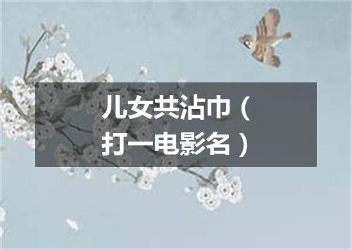 儿女共沾巾（打一电影名）