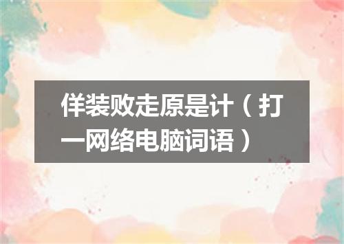 佯装败走原是计（打一网络电脑词语）