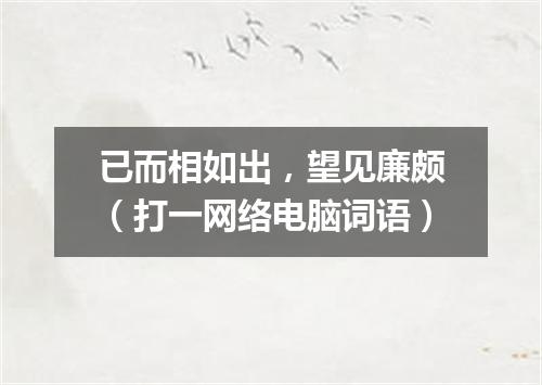 已而相如出，望见廉颇（打一网络电脑词语）
