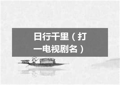 日行千里（打一电视剧名）