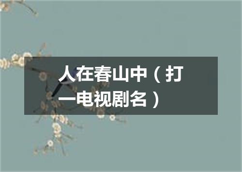 人在春山中（打一电视剧名）