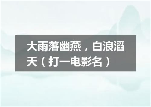 大雨落幽燕，白浪滔天（打一电影名）