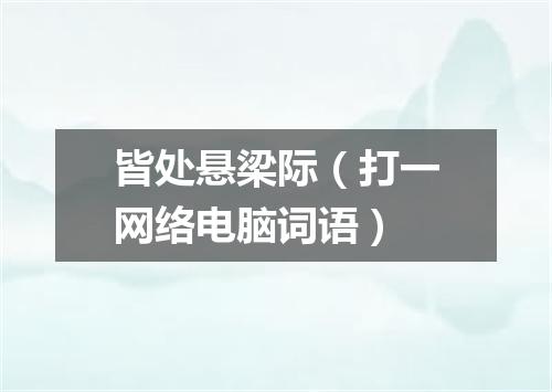 皆处悬梁际（打一网络电脑词语）