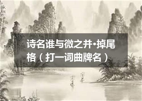 诗名谁与微之并·掉尾格（打一词曲牌名）