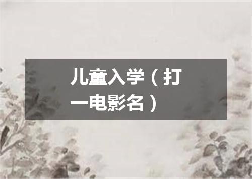 儿童入学（打一电影名）