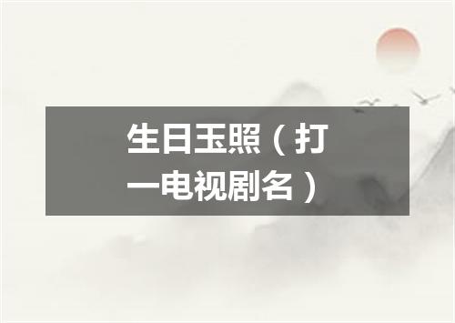 生日玉照（打一电视剧名）