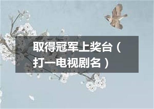 取得冠军上奖台（打一电视剧名）