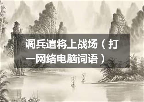 调兵遣将上战场（打一网络电脑词语）