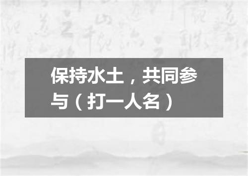 保持水土，共同参与（打一人名）
