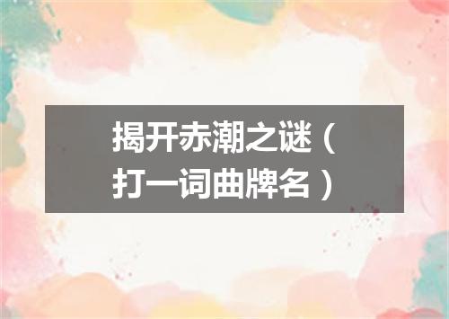 揭开赤潮之谜（打一词曲牌名）
