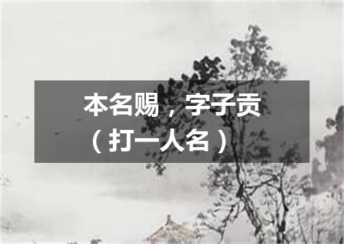 本名赐，字子贡（打一人名）