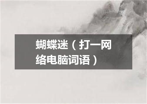 蝴蝶迷（打一网络电脑词语）