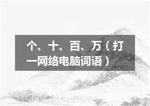 个、十、百、万（打一网络电脑词语）