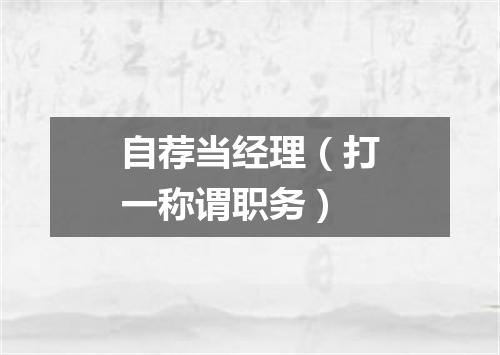 自荐当经理（打一称谓职务）