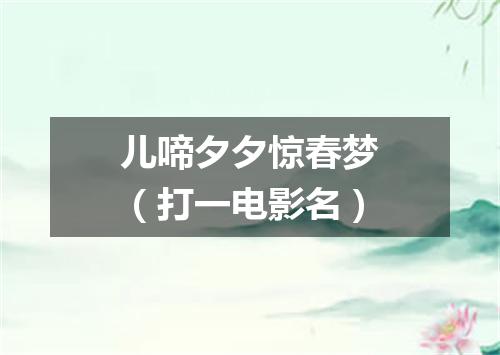 儿啼夕夕惊春梦（打一电影名）