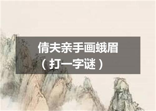 倩夫亲手画蛾眉（打一字谜）