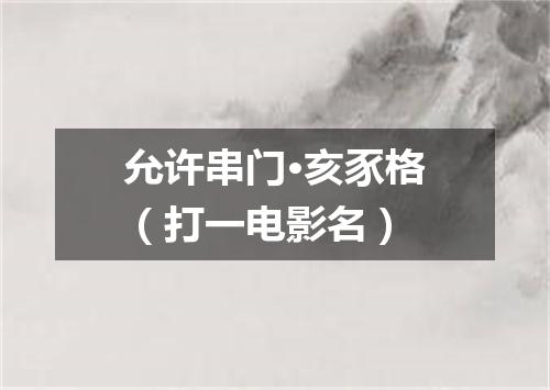 允许串门·亥豕格（打一电影名）