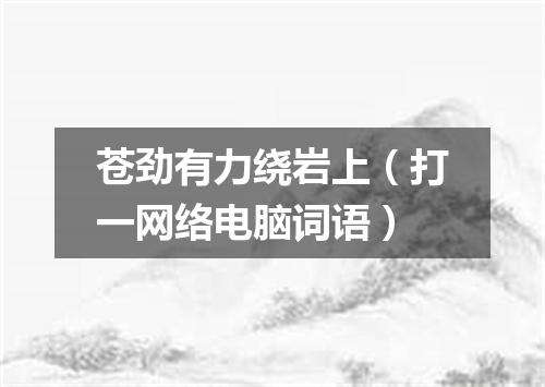 苍劲有力绕岩上（打一网络电脑词语）