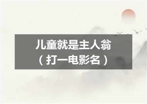 儿童就是主人翁（打一电影名）