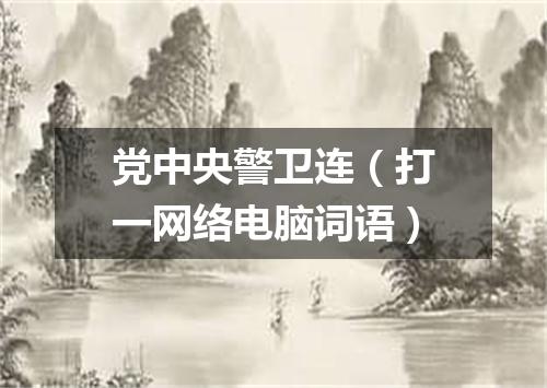 党中央警卫连（打一网络电脑词语）