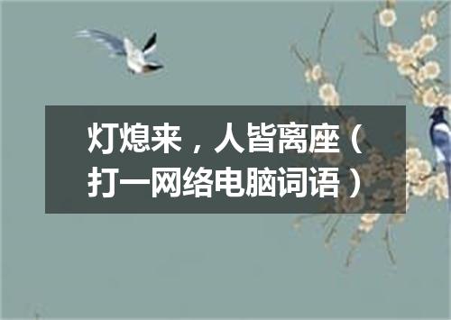 灯熄来，人皆离座（打一网络电脑词语）