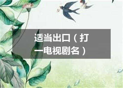 适当出口（打一电视剧名）
