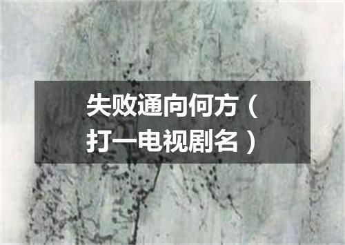 失败通向何方（打一电视剧名）