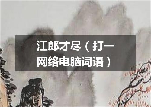 江郎才尽（打一网络电脑词语）