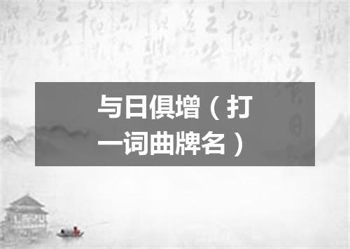 与日俱增（打一词曲牌名）
