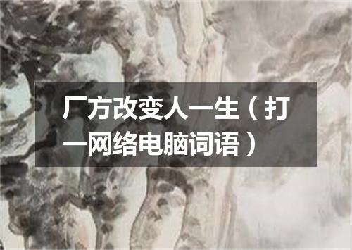 厂方改变人一生（打一网络电脑词语）