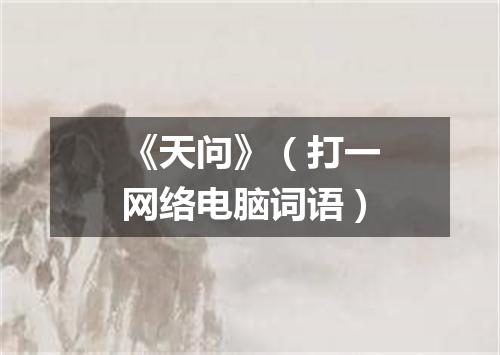 《天问》（打一网络电脑词语）